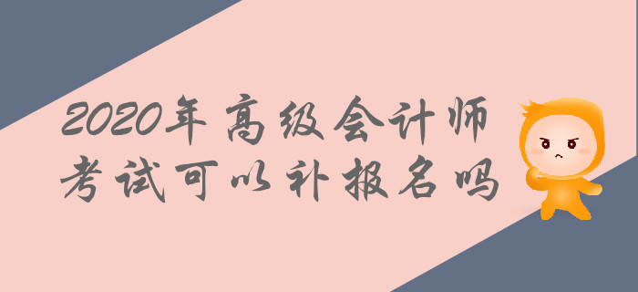 2020年高級會計(jì)師考試可以補(bǔ)報(bào)名嗎？