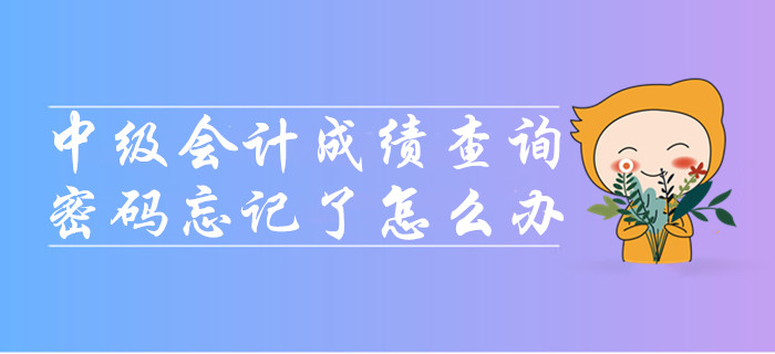 中級會計(jì)成績查詢時(shí)密碼忘記了怎么辦？