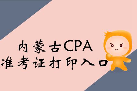 快戳！2019年內(nèi)蒙古CPA考試準(zhǔn)考證打印入口在這！