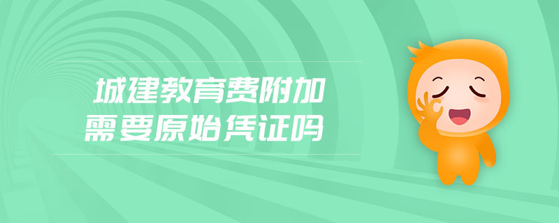 城建教育費附加需要原始憑證嗎