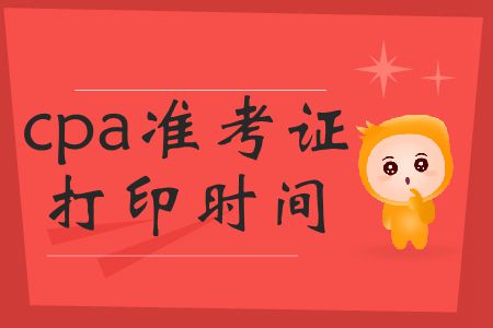 2019年cpa準(zhǔn)考證打印時(shí)間截止到哪號(hào)？