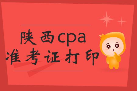 請注意！陜西2019年cpa準(zhǔn)考證打印時(shí)間截止到16號(hào)！