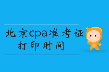 2019年cpa準(zhǔn)考證打印時(shí)間北京的小伙伴們看這里！