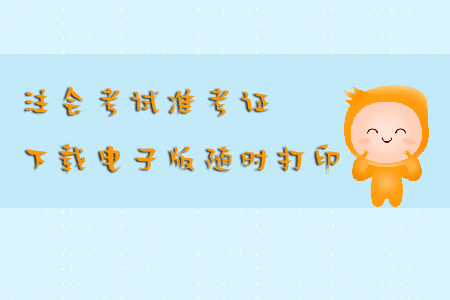 注會考試準(zhǔn)考證下載電子版隨時打印怎么做？