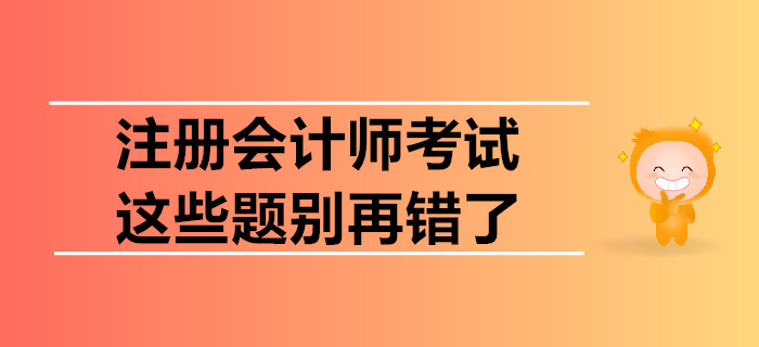 注冊會計師考試，這些題別再錯了