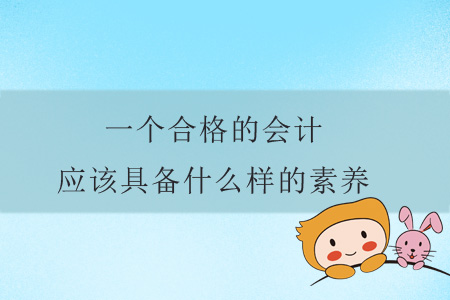 一個合格的會計應(yīng)該具備什么樣的素養(yǎng)？