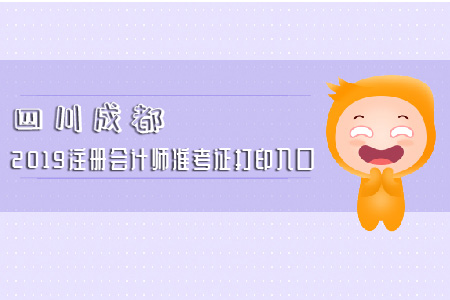速看！四川成都2019注冊會(huì)計(jì)師準(zhǔn)考證打印入口