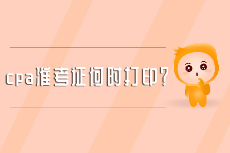 cpa準(zhǔn)考證何時打??？