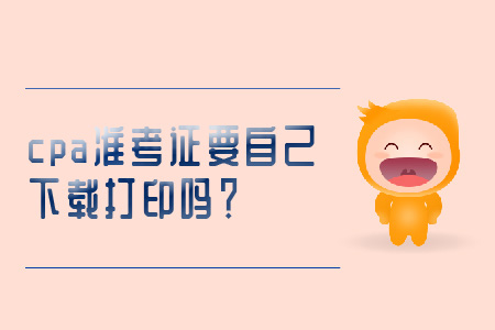 cpa準(zhǔn)考證要自己下載打印嗎？