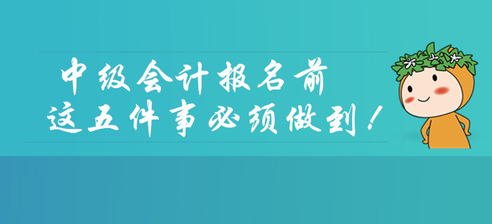 2020年中級(jí)會(huì)計(jì)考試報(bào)名前，這五件事必須做到！