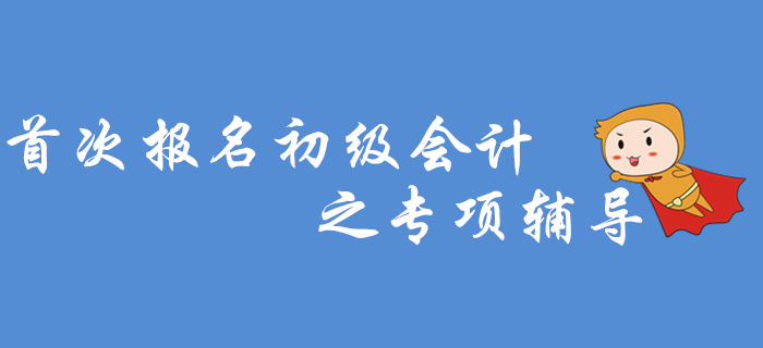 首次報(bào)名初級會(huì)計(jì)之專項(xiàng)輔導(dǎo)，2020年考生看過來！