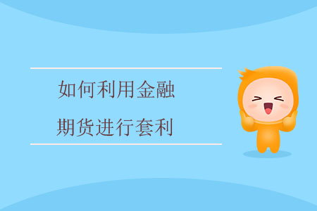 如何利用金融期貨進(jìn)行套利？