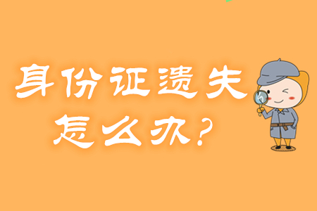 身份證遺失、過期怎么辦？還能報名2020年初級會計考試嗎？
