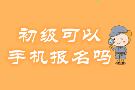 2020年初級(jí)會(huì)計(jì)考試報(bào)名可以用手機(jī)操作嗎？