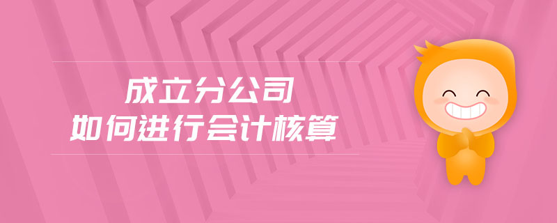 成立分公司如何進(jìn)行會(huì)計(jì)核算