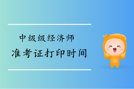 天津2019年中級經(jīng)濟師準(zhǔn)考證打印時間是什么時候？