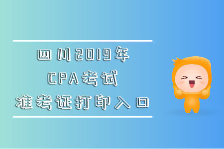 四川2019年CPA考試準考證打印入口在哪里？