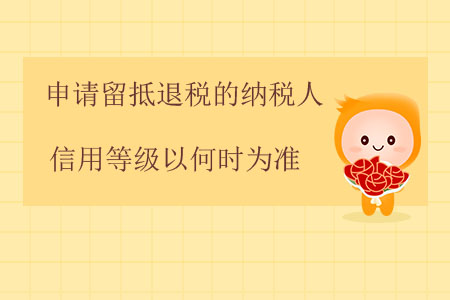 申請留抵退稅的納稅人信用等級以何時為準？