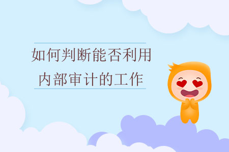 如何判斷能否利用內(nèi)部審計的工作？