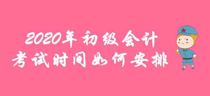 2020年初級會計(jì)考試時(shí)間如何安排，各地區(qū)報(bào)名簡章這樣說！