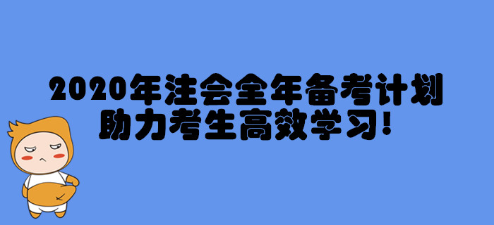 2020年注冊(cè)會(huì)計(jì)師全年備考計(jì)劃，助力考生高效學(xué)習(xí)！