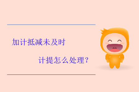 加計抵減未及時計提怎么處理？