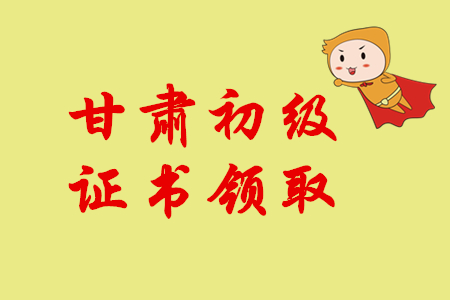 2019年甘肅初級會計師證書領(lǐng)取通知