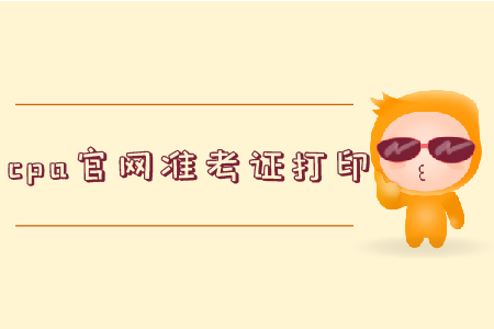 2019年cpa官網(wǎng)準考證打印全知道
