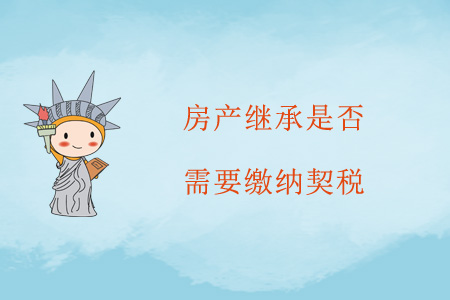 房產(chǎn)繼承是否需要繳納契稅？