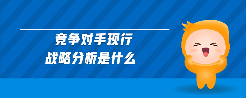 競爭對(duì)手現(xiàn)行戰(zhàn)略分析是什么