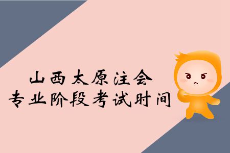 2019年山西太原注會(huì)專業(yè)階段考試時(shí)間是啥時(shí)候？