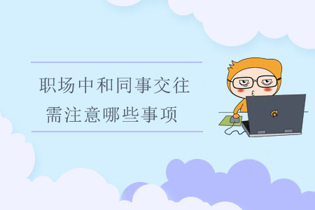 職場中和同事交往，需注意哪些事項？