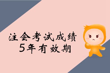 2019年注冊會計(jì)師考試成績5年有效期是什么意思？