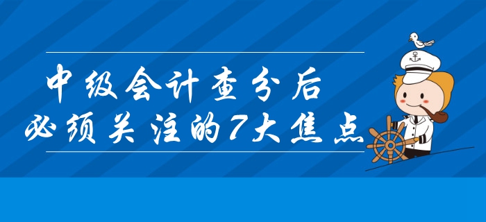 2019年中級會計(jì)查分后必須關(guān)注的7大焦點(diǎn)！錯(cuò)過或?qū)⒂绊戭I(lǐng)證？