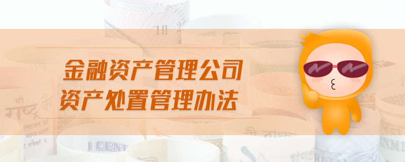 金融資產(chǎn)管理公司資產(chǎn)處置管理辦法