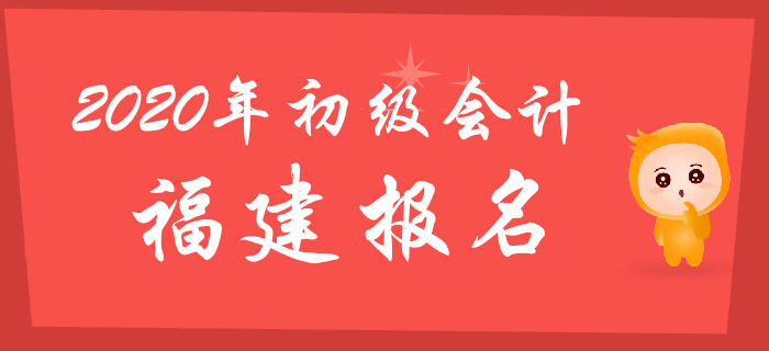 福建2020年初級(jí)會(huì)計(jì)報(bào)名時(shí)間2019年11月1日至29日