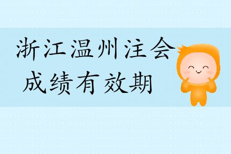 速看！2019年浙江溫州注會(huì)成績(jī)有效期是多久？
