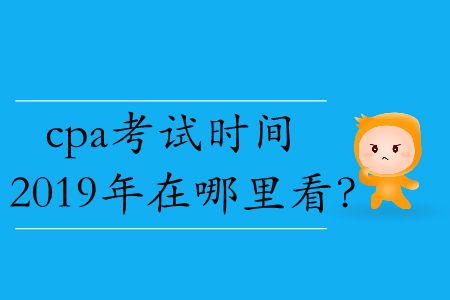 cpa考試時(shí)間2019年在哪里看？