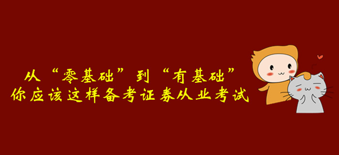 從“零基礎(chǔ)”到“有基礎(chǔ)”，你應(yīng)該這樣備考證券從業(yè)考試