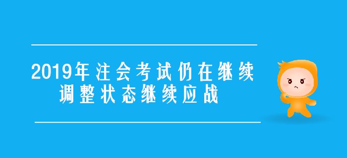 2019年注會(huì)考試仍在繼續(xù)，調(diào)整狀態(tài)繼續(xù)應(yīng)戰(zhàn)！