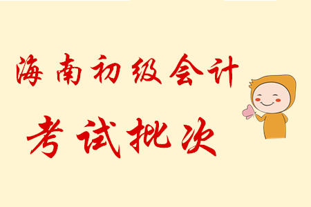 海南2020年初級會計(jì)職稱考試共設(shè)6批次，5月9日開考！