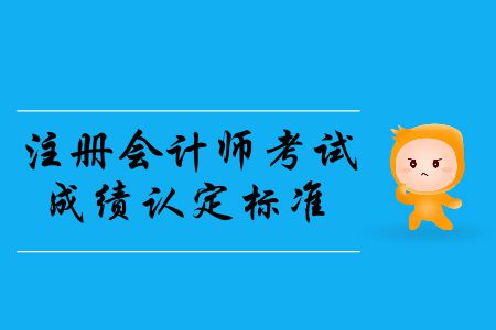 2019年注冊(cè)會(huì)計(jì)師考試成績(jī)認(rèn)定標(biāo)準(zhǔn)是什么？