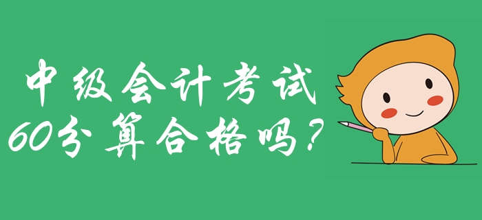 2019年中級會計成績合格標準公布了嗎？60分算合格嗎？
