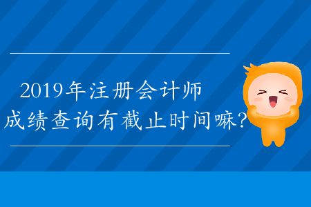 2019年注冊(cè)會(huì)計(jì)師成績(jī)查詢(xún)有截止時(shí)間嘛？