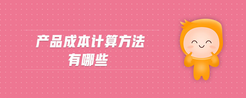 產(chǎn)品成本計算方法有哪些