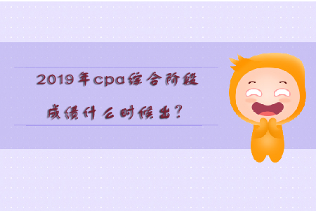 2019年cpa綜合階段成績(jī)什么時(shí)候出？