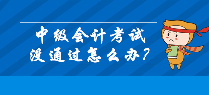 2019年中級(jí)會(huì)計(jì)成績(jī)已公布！考試沒(méi)通過(guò)怎么辦？