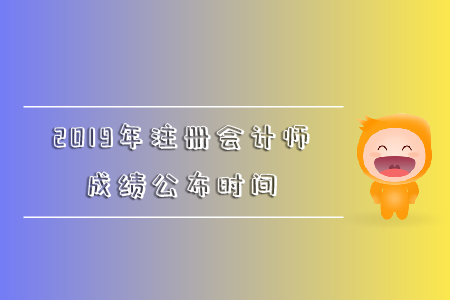2019年注冊(cè)會(huì)計(jì)師成績(jī)公布時(shí)間是哪天？