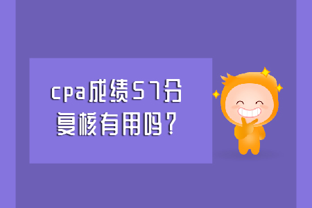 cpa成績(jī)57分，復(fù)核有用嗎？