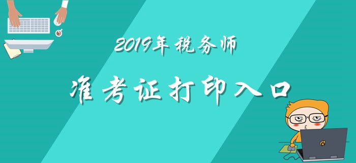 2019年稅務(wù)師準(zhǔn)考證打印11月1日開(kāi)始！各地區(qū)打印入口匯總